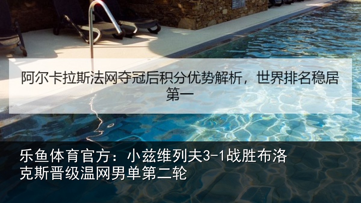 乐鱼体育官方：小兹维列夫3-1战胜布洛克斯晋级温网男单第二轮
