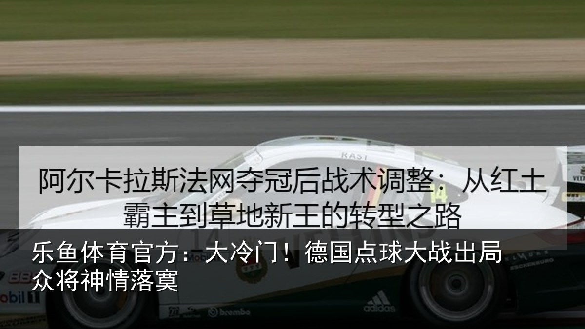 乐鱼体育官方:大冷门!德国点球大战出局众将神情落寞