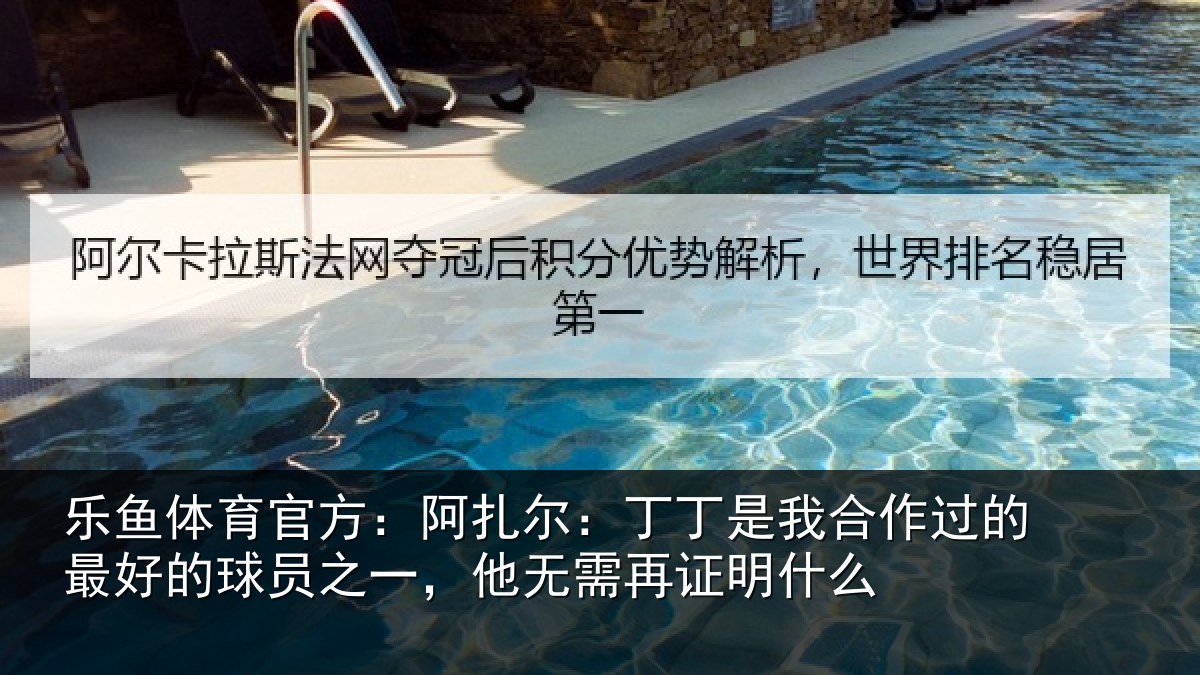 乐鱼体育官方:阿扎尔:丁丁是我合作过的最好的球员之一,他无需再证明什么