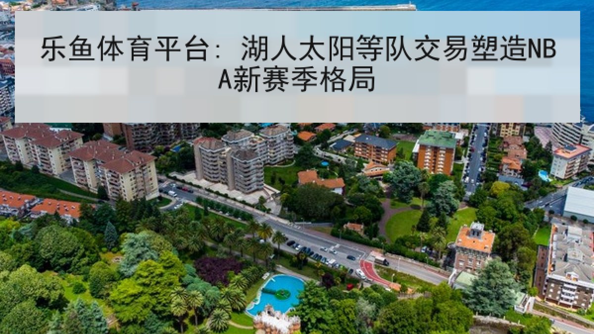 乐鱼体育平台: 湖人太阳等队交易塑造NBA新赛季格局