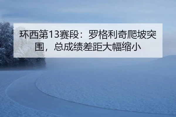 huan-xi-di-sai-duan-luo-ge-li-qi-pa-po-tu-wei-zong-cheng-ji-cha-ju-da-fu-suo-xiao-3-498.jpg