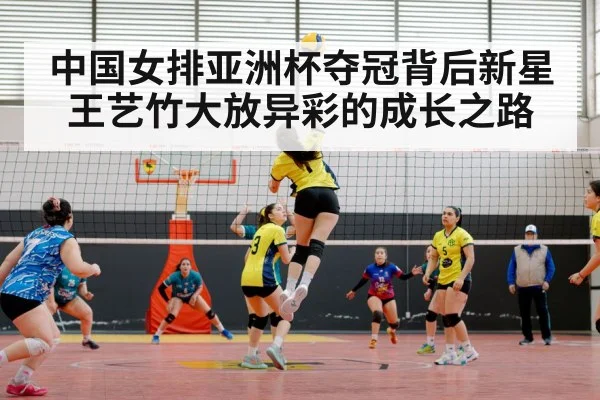 中国女排亚洲杯夺冠背后新星王艺竹大放异彩的成长之路