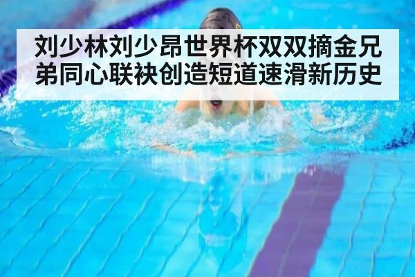 刘少林刘少昂世界杯双双摘金兄弟同心联袂创造短道速滑新历史